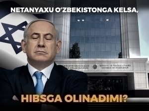 Netanyaxu O‘zbekistonga kelsa, hibsga olinadimi?