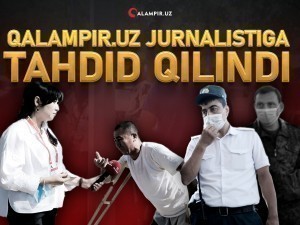 QALAMPIR.UZ jurnalistiga prokuratura va ichki ishlar xodimlari tomonidan tahdid qilindi