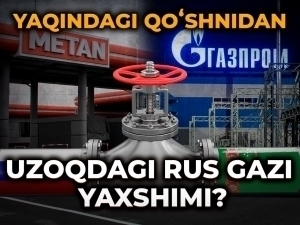 Yaqindagi qo‘shnidan uzoqdagi rus gazi yaxshimi?